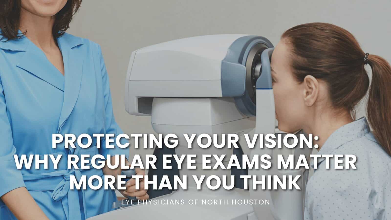 Protecting Your Vision: Why Regular Eye Exams Matter More Than You Think
